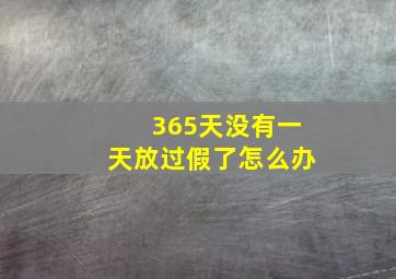 365天没有一天放过假了怎么办