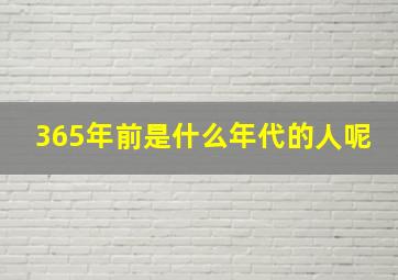 365年前是什么年代的人呢