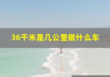 36千米是几公里做什么车