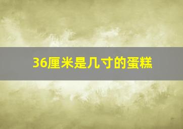 36厘米是几寸的蛋糕