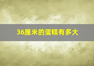 36厘米的蛋糕有多大