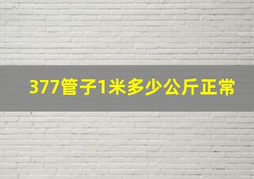 377管子1米多少公斤正常