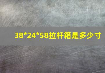 38*24*58拉杆箱是多少寸