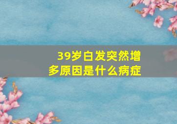 39岁白发突然增多原因是什么病症