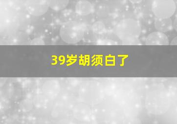 39岁胡须白了