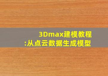 3Dmax建模教程:从点云数据生成模型