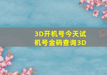 3D开机号今天试机号金码查询3D