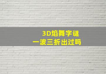 3D焰舞字谜一波三折出过吗