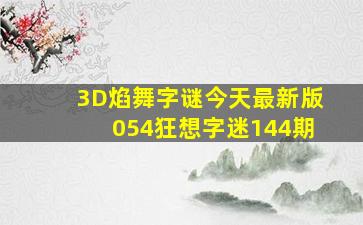 3D焰舞字谜今天最新版054狂想字迷144期