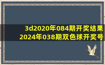 3d2020年084期开奖结果2024年038期双色球开奖号