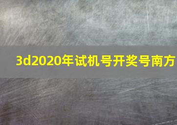 3d2020年试机号开奖号南方