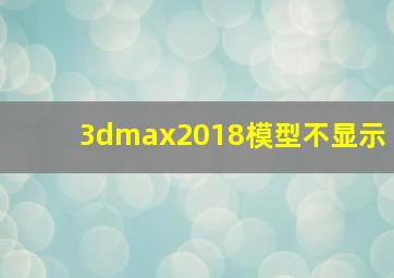 3dmax2018模型不显示