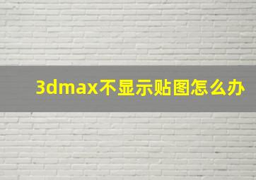 3dmax不显示贴图怎么办