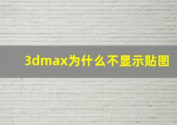 3dmax为什么不显示贴图