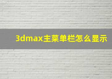 3dmax主菜单栏怎么显示