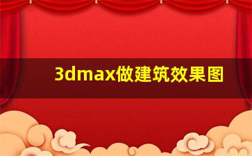 3dmax做建筑效果图