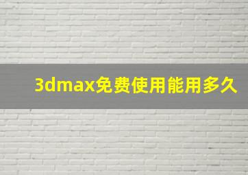 3dmax免费使用能用多久