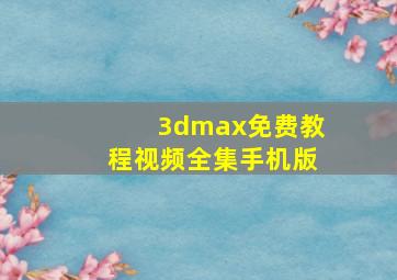 3dmax免费教程视频全集手机版