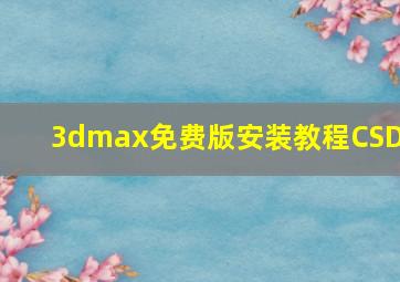 3dmax免费版安装教程CSDN