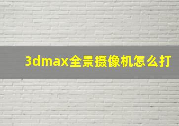 3dmax全景摄像机怎么打