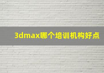 3dmax哪个培训机构好点