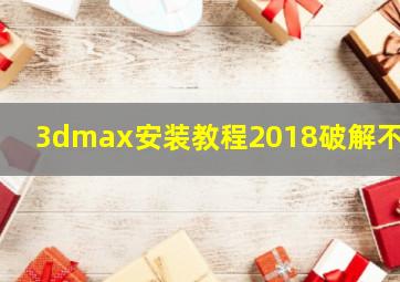 3dmax安装教程2018破解不了