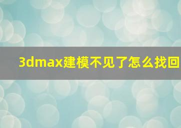 3dmax建模不见了怎么找回