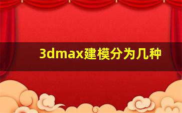 3dmax建模分为几种