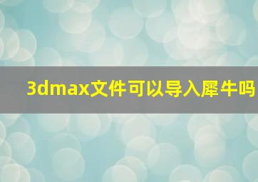 3dmax文件可以导入犀牛吗