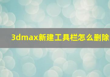 3dmax新建工具栏怎么删除