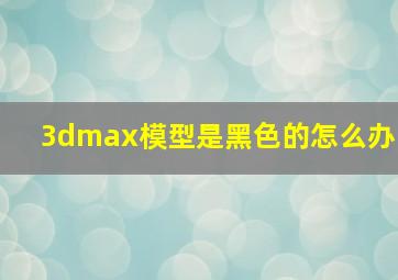 3dmax模型是黑色的怎么办