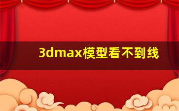 3dmax模型看不到线