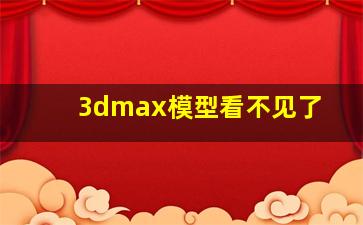 3dmax模型看不见了