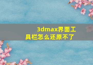 3dmax界面工具栏怎么还原不了