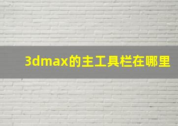 3dmax的主工具栏在哪里