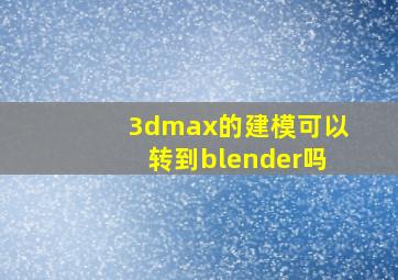 3dmax的建模可以转到blender吗