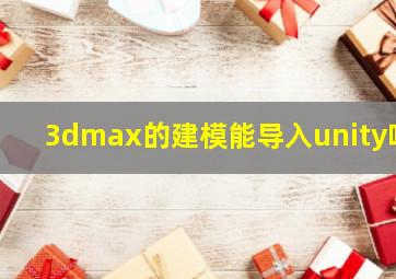 3dmax的建模能导入unity吗