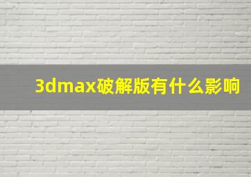 3dmax破解版有什么影响