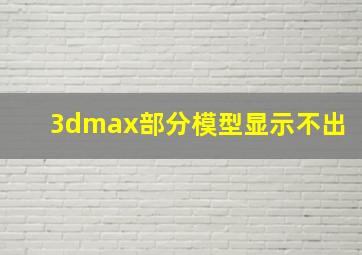 3dmax部分模型显示不出