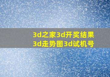 3d之家3d开奖结果3d走势图3d试机号