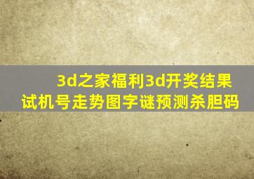 3d之家福利3d开奖结果试机号走势图字谜预测杀胆码