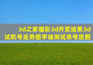 3d之家福彩3d开奖结果3d试机号走势图字谜测试杀号定胆