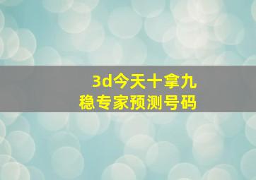 3d今天十拿九稳专家预测号码