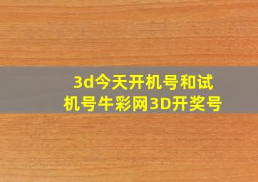 3d今天开机号和试机号牛彩网3D开奖号