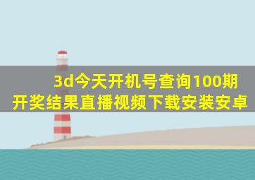 3d今天开机号查询100期开奖结果直播视频下载安装安卓