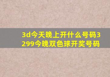 3d今天晚上开什么号码3299今晚双色球开奖号码