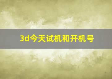 3d今天试机和开机号