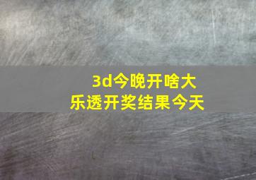 3d今晚开啥大乐透开奖结果今天