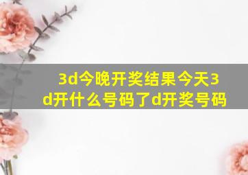 3d今晚开奖结果今天3d开什么号码了d开奖号码