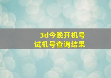 3d今晚开机号试机号查询结果